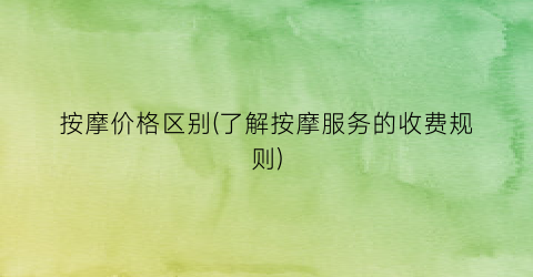 按摩价格区别(了解按摩服务的收费规则)
