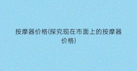 按摩器价格(探究现在市面上的按摩器价格)