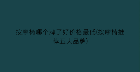 按摩椅哪个牌子好价格最低(按摩椅推荐五大品牌)
