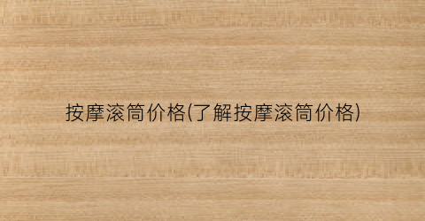 按摩滚筒价格(了解按摩滚筒价格)