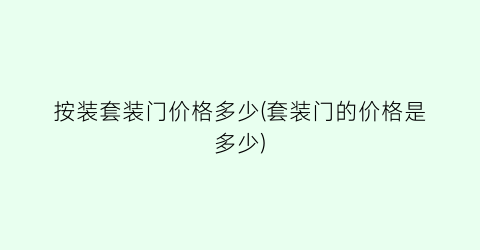 按装套装门价格多少(套装门的价格是多少)