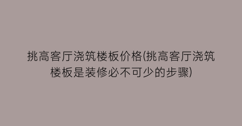 挑高客厅浇筑楼板价格(挑高客厅浇筑楼板是装修必不可少的步骤)