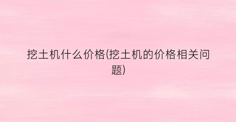挖土机什么价格(挖土机的价格相关问题)