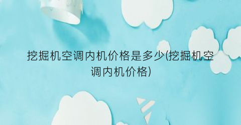 挖掘机空调内机价格是多少(挖掘机空调内机价格)
