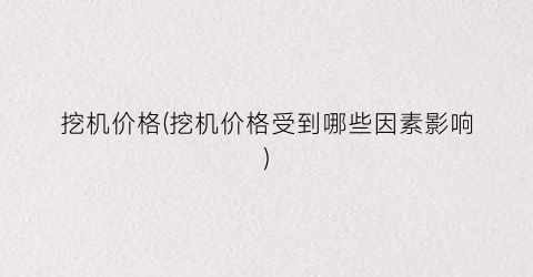 挖机价格(挖机价格受到哪些因素影响)