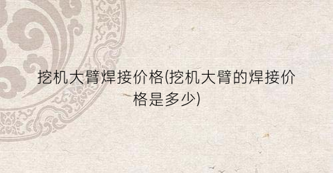 挖机大臂焊接价格(挖机大臂的焊接价格是多少)