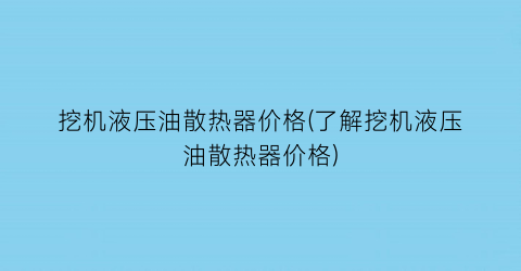 挖机液压油散热器价格(了解挖机液压油散热器价格)