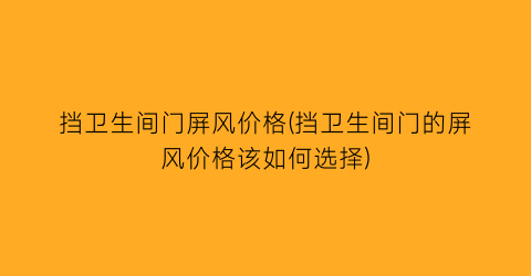 挡卫生间门屏风价格(挡卫生间门的屏风价格该如何选择)