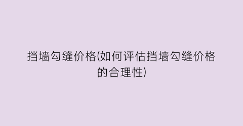 挡墙勾缝价格(如何评估挡墙勾缝价格的合理性)