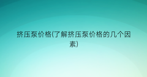 挤压泵价格(了解挤压泵价格的几个因素)
