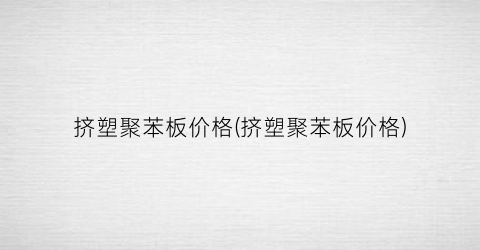 挤塑聚苯板价格(挤塑聚苯板价格)