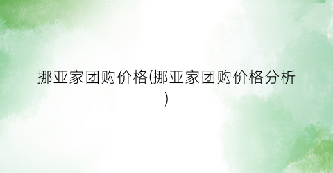挪亚家团购价格(挪亚家团购价格分析)