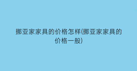 挪亚家家具的价格怎样(挪亚家家具的价格一般)