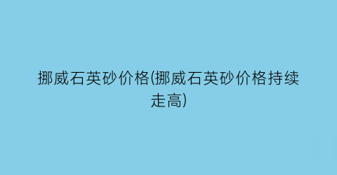 挪威石英砂价格(挪威石英砂价格持续走高)