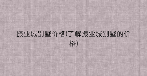 振业城别墅价格(了解振业城别墅的价格)