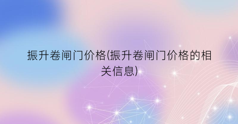 振升卷闸门价格(振升卷闸门价格的相关信息)