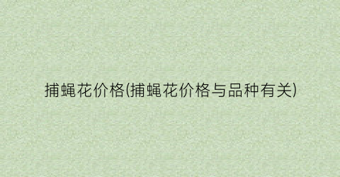 捕蝇花价格(捕蝇花价格与品种有关)