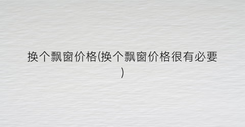 换个飘窗价格(换个飘窗价格很有必要)