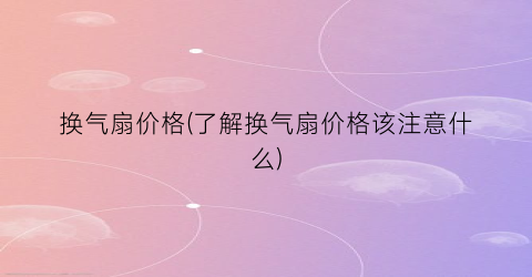 换气扇价格(了解换气扇价格该注意什么)