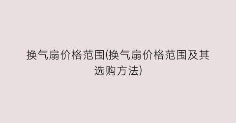 “换气扇价格范围(换气扇价格范围及其选购方法)