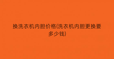 换洗衣机内胆价格(洗衣机内胆更换要多少钱)