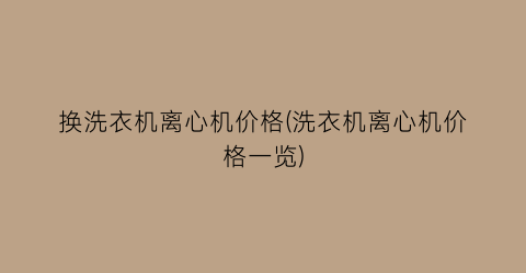 换洗衣机离心机价格(洗衣机离心机价格一览)