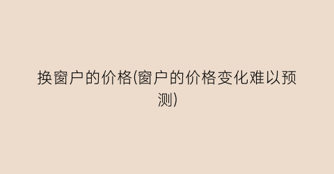 换窗户的价格(窗户的价格变化难以预测)