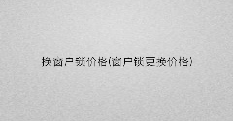 换窗户锁价格(窗户锁更换价格)