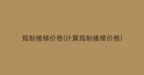 捣制楼梯价格(计算捣制楼梯价格)