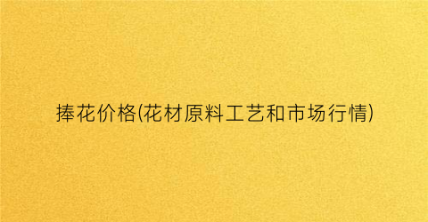 捧花价格(花材原料工艺和市场行情)
