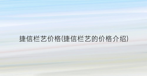 捷信栏艺价格(捷信栏艺的价格介绍)