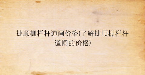 捷顺栅栏杆道闸价格(了解捷顺栅栏杆道闸的价格)