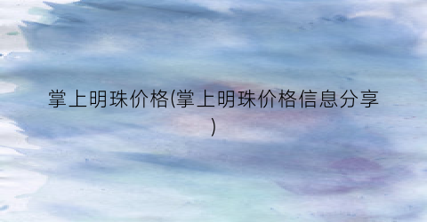 掌上明珠价格(掌上明珠价格信息分享)