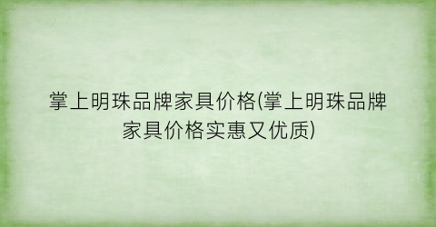 掌上明珠品牌家具价格(掌上明珠品牌家具价格实惠又优质)