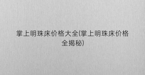 掌上明珠床价格大全(掌上明珠床价格全揭秘)