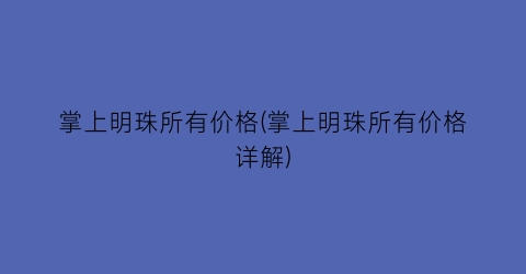 掌上明珠所有价格(掌上明珠所有价格详解)