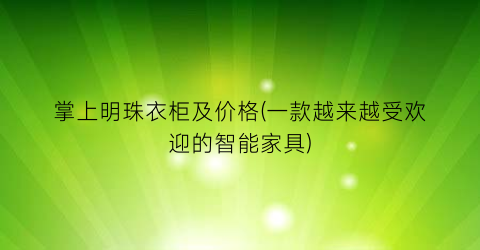 掌上明珠衣柜及价格(一款越来越受欢迎的智能家具)