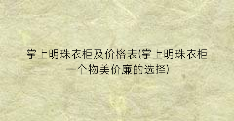 掌上明珠衣柜及价格表(掌上明珠衣柜一个物美价廉的选择)