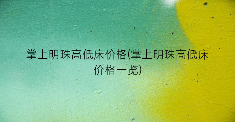 掌上明珠高低床价格(掌上明珠高低床价格一览)