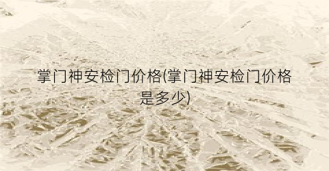 掌门神安检门价格(掌门神安检门价格是多少)