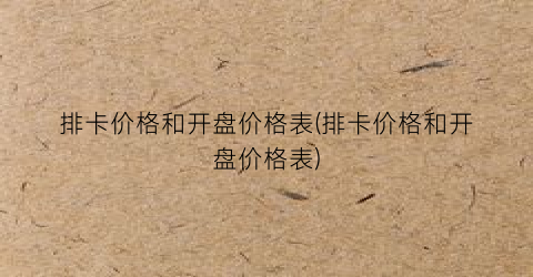 排卡价格和开盘价格表(排卡价格和开盘价格表)