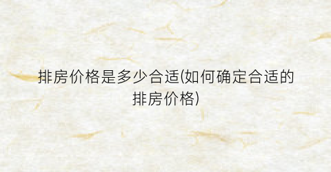 排房价格是多少合适(如何确定合适的排房价格)