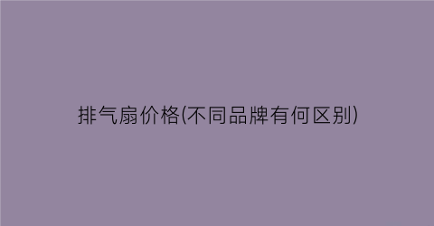 排气扇价格(不同品牌有何区别)