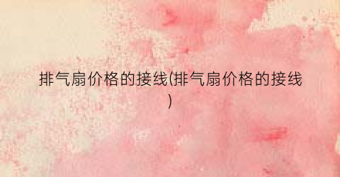 排气扇价格的接线(排气扇价格的接线)