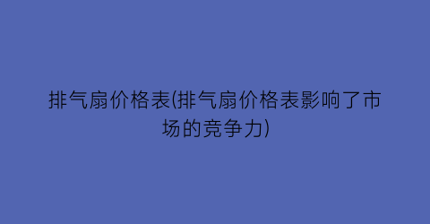 排气扇价格表(排气扇价格表影响了市场的竞争力)
