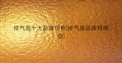 排气扇十大品牌价格(排气扇品牌有哪些)