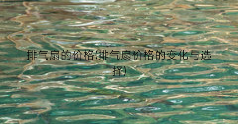 “排气扇的价格(排气扇价格的变化与选择)