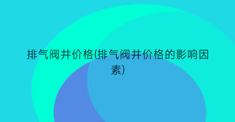 排气阀井价格(排气阀井价格的影响因素)