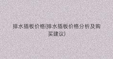 排水插板价格(排水插板价格分析及购买建议)