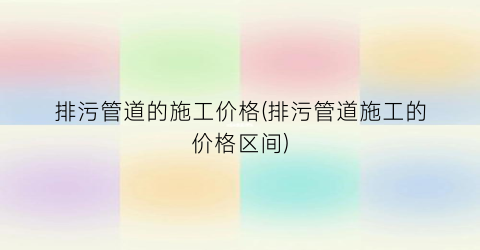 排污管道的施工价格(排污管道施工的价格区间)